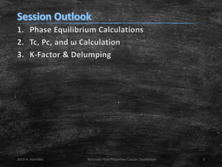 1. Phase Equilibrium Calculations
2. Tc, Pc, and ω Calculation
3. K-Factor & Delumping

2013 H. AlamiNia

Reservoir Fluid Properties Course: Equilibrium

3

 