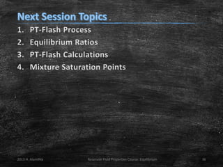 1.
2.
3.
4.

PT-Flash Process
Equilibrium Ratios
PT-Flash Calculations
Mixture Saturation Points

2013 H. AlamiNia

Reservoir Fluid Properties Course: Equilibrium

36

 