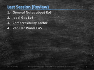 1.
2.
3.
4.

General Notes about EoS
Ideal Gas EoS
Compressibility Factor
Van Der Waals EoS

2013 H. AlamiNia

Reservoir Fluid Properties Course: Advanced EoS and C7+ Characterization

2

 