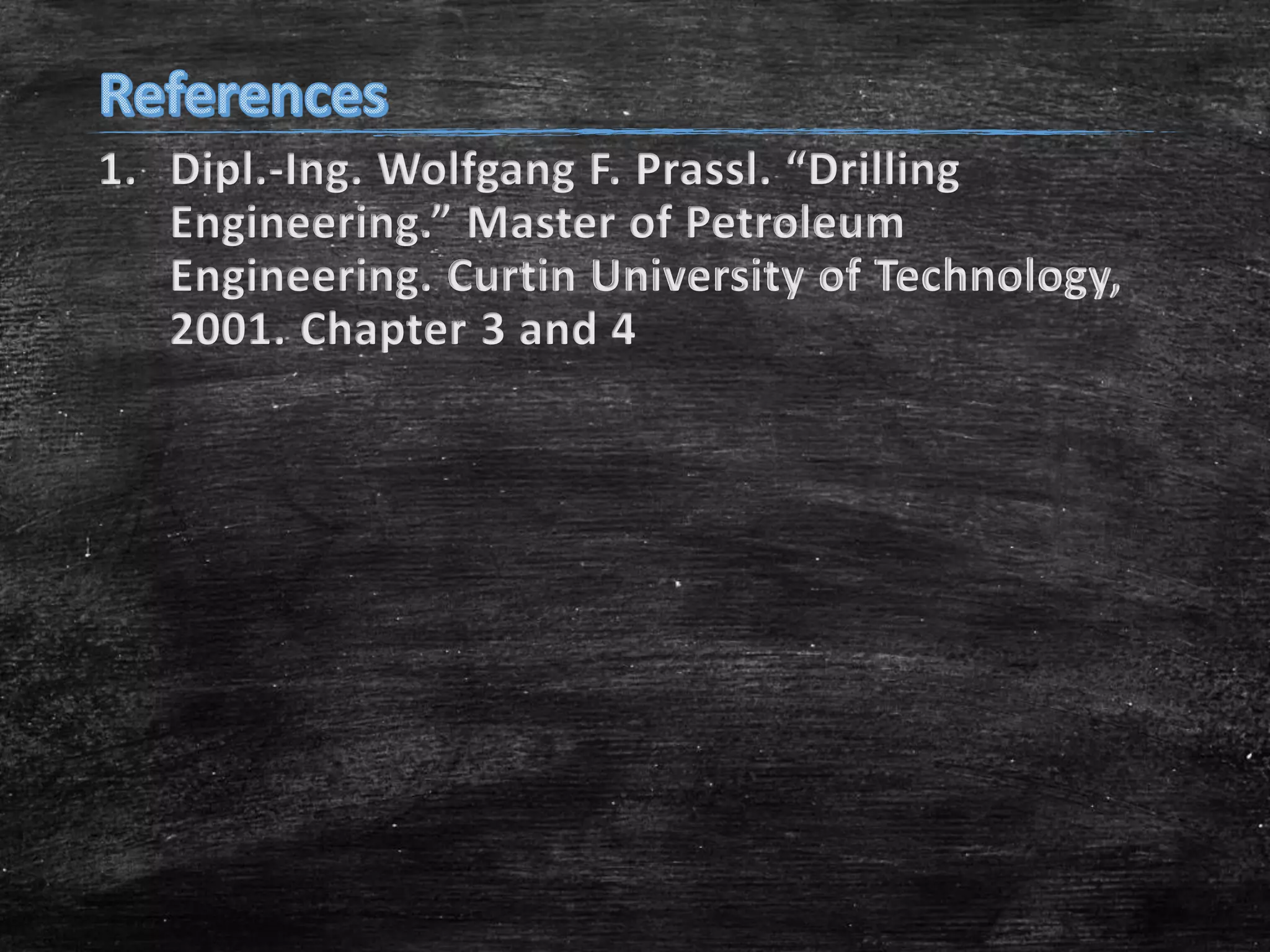 1. Dipl.-Ing. Wolfgang F. Prassl. “Drilling
Engineering.” Master of Petroleum
Engineering. Curtin University of Technology,
2001. Chapter 3 and 4

 