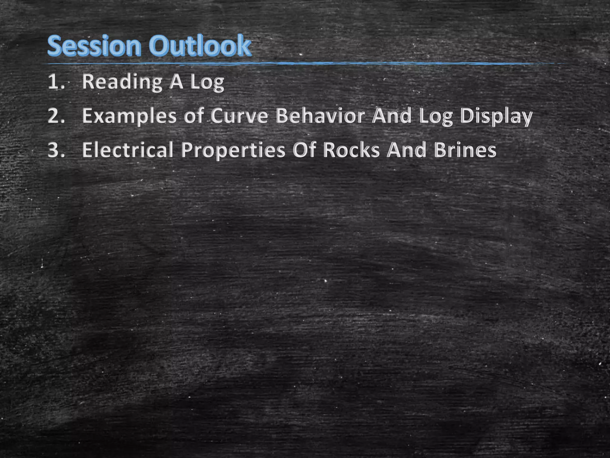 1. Reading A Log
2. Examples of Curve Behavior And Log Display
3. Electrical Properties Of Rocks And Brines

 