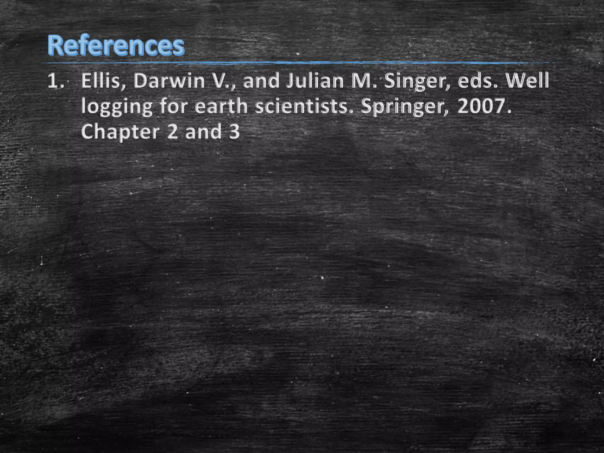 1. Ellis, Darwin V., and Julian M. Singer, eds. Well
logging for earth scientists. Springer, 2007.
Chapter 2 and 3

 