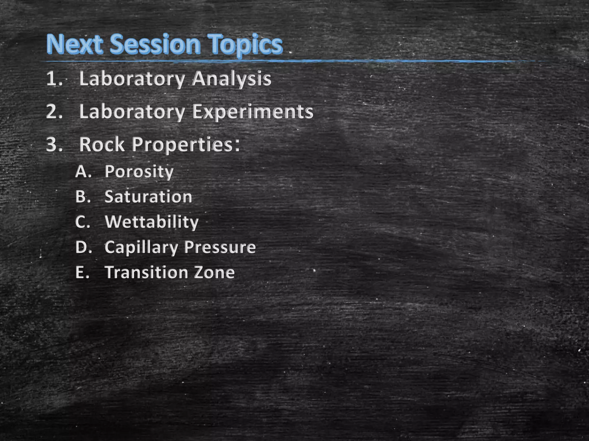 1. Laboratory Analysis
2. Laboratory Experiments
3. Rock Properties:
A.
B.
C.
D.
E.

Porosity
Saturation
Wettability
Capillary Pressure
Transition Zone

 