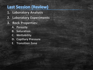1. Laboratory Analysis
2. Laboratory Experiments
3. Rock Properties:
A.
B.
C.
D.
E.

Porosity
Saturation
Wettability
Capillary Pressure
Transition Zone

 