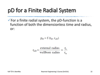 pD for a Finite Radial System
For a finite radial system, the pD-function is a
function of both the dimensionless time and radius,
or:

Fall 13 H. AlamiNia

Reservoir Engineering 1 Course (2nd Ed.)

22

 