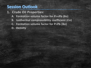 1. Crude Oil Properties:
A.
B.
C.
D.

Formation volume factor for P=<Pb (Bo)
Isothermal compressibility coefficient (Co)
Formation volume factor for P>Pb (Bo)
Density

 