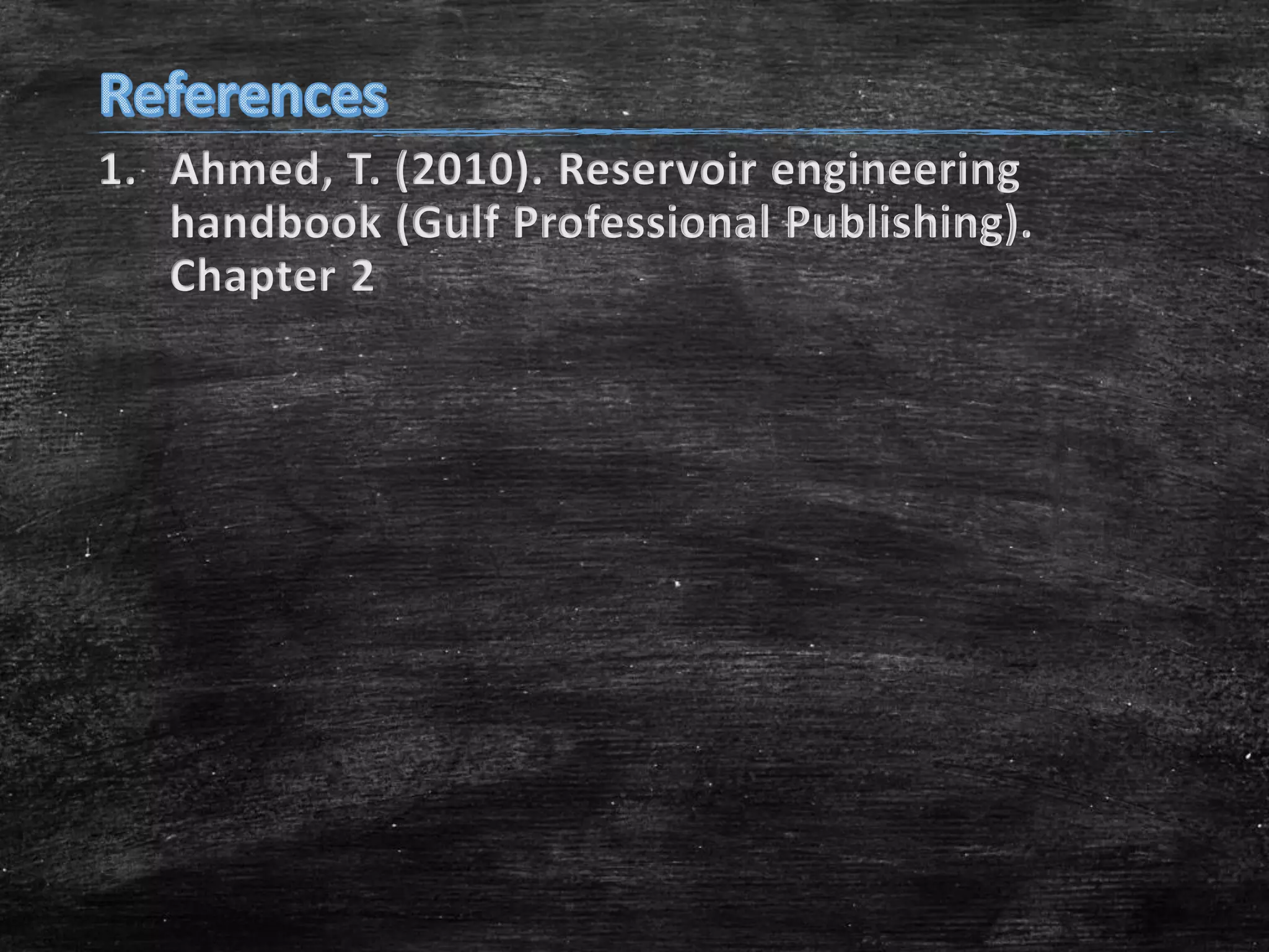 1. Ahmed, T. (2010). Reservoir engineering
handbook (Gulf Professional Publishing).
Chapter 2

 