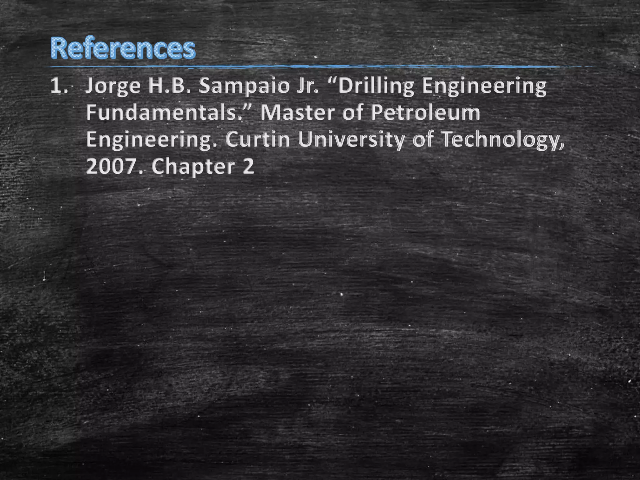 1. Jorge H.B. Sampaio Jr. “Drilling Engineering
Fundamentals.” Master of Petroleum
Engineering. Curtin University of Technology,
2007. Chapter 2

 