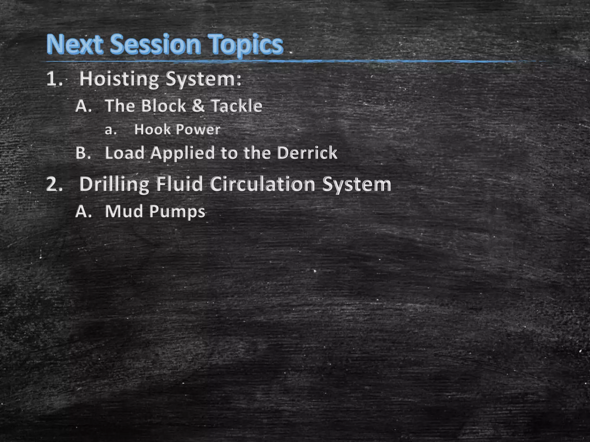 1. Hoisting System:
A. The Block & Tackle
a.

Hook Power

B. Load Applied to the Derrick

2. Drilling Fluid Circulation System
A. Mud Pumps

 