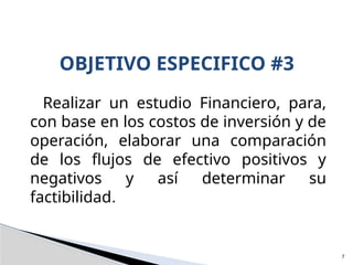 Realizar un estudio Financiero, para,
con base en los costos de inversión y de
operación, elaborar una comparación
de los flujos de efectivo positivos y
negativos y así determinar su
factibilidad.
OBJETIVO ESPECIFICO #3
7
 