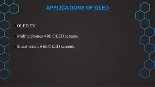 APPLICATIONS OF OLED
OLED TV.
Mobile phones with OLED screens.
Smart watch with OLED screens.
 