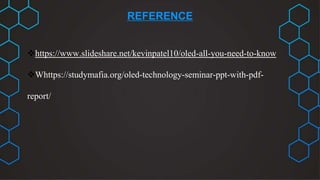 REFERENCE
https://www.slideshare.net/kevinpatel10/oled-all-you-need-to-know
Whttps://studymafia.org/oled-technology-seminar-ppt-with-pdf-
report/
 