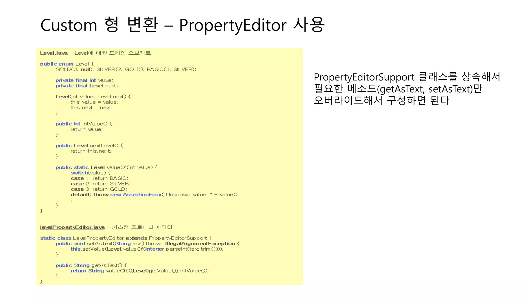 Custom 형 변환 – PropertyEditor 사용
PropertyEditorSupport 클래스를 상속해서
필요한 메소드(getAsText, setAsText)만
오버라이드해서 구성하면 된다
 