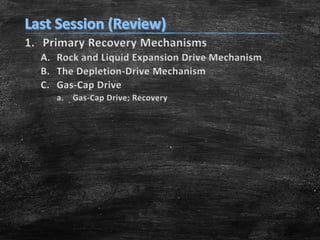 1. Primary Recovery Mechanisms
A. Rock and Liquid Expansion Drive Mechanism
B. The Depletion-Drive Mechanism
C. Gas-Cap Drive
a. Gas-Cap Drive; Recovery
 