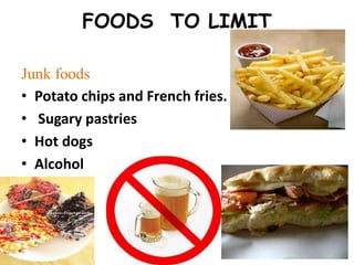 FOODS TO LIMIT
Junk foods
• Potato chips and French fries.
• Sugary pastries
• Hot dogs
• Alcohol