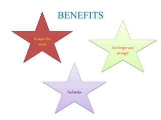 BENEFITS
Live longer and
stronger
Sharpen the
mind
Feel better