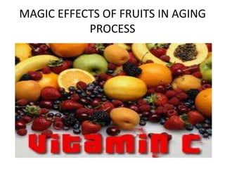 MAGIC EFFECTS OF FRUITS IN AGING
PROCESS