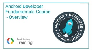 Proprietary + Confidential
Android Developer
Fundamentals Course
- Overview
 