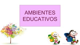 AMBIENTES
EDUCATIVOS
 
