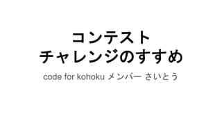 コンテスト
チャレンジのすすめ
code for kohoku メンバー さいとう
 