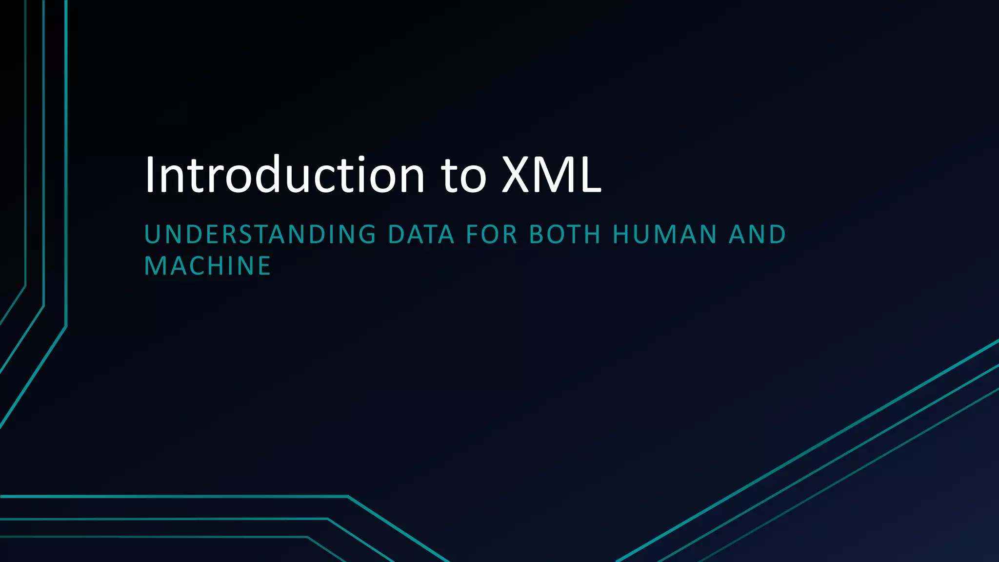 Introduction to XML
UNDERSTANDING DATA FOR BOTH HUMAN AND
MACHINE
 
