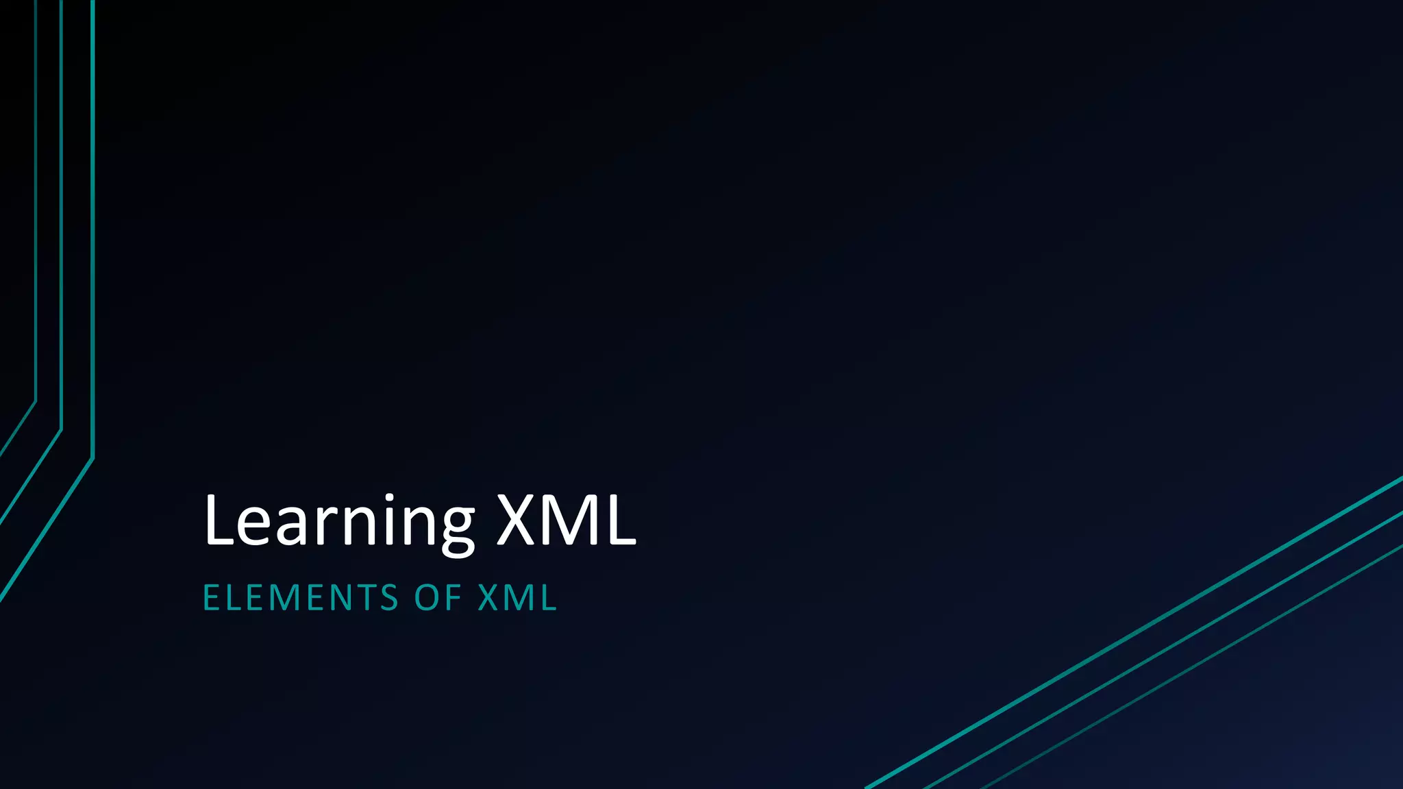 Learning XML
ELEMENTS OF XML
 