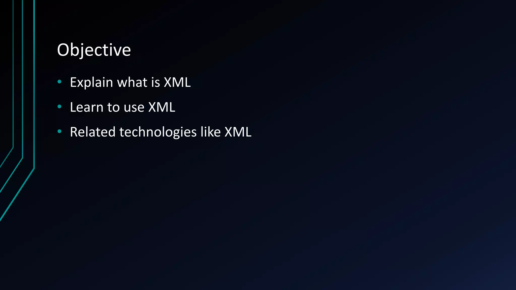 Objective
• Explain what is XML
• Learn to use XML
• Related technologies like XML
 