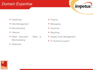 Domain Expertise Healthcare Risk Management Manufacturing Telecom Retail Execution - Sales & Merchandising ePayment Finance Messaging Insurance Reporting Supply Chain Management IT Technical support 