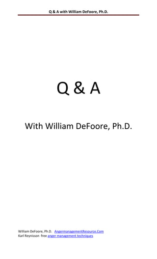 Q & A with William DeFoore, Ph.D.




                      Q&A
   With William DeFoore, Ph.D.




William DeFoore, Ph.D. AngermanagementResource.Com
Karl Reynisson free anger management techniques
 
