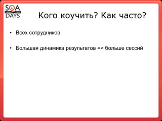 Кого коучить? Как часто?

•  Всех сотрудников

•  Большая динамика результатов => больше сессий
 