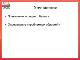 Улучшение

•  Повышение «среднего балла»

•  Определение «проблемных областей»
 