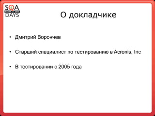 О докладчике

•  Дмитрий Ворончев

•  Старший специалист по тестированию в Acronis, Inc

•  В тестировании с 2005 года
 