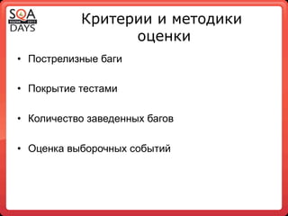Критерии и методики
                  оценки
•  Пострелизные баги

•  Покрытие тестами

•  Количество заведенных багов

•  Оценка выборочных событий
 