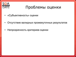 Проблемы оценки

•  «Субъективность» оценки

•  Отсутствие валидных промежуточных результатов

•  Непрозрачность критериев оценки
 