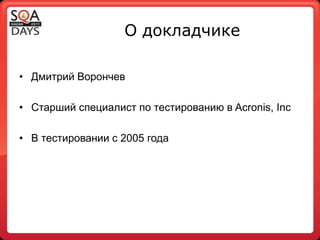 О докладчикеДмитрий ВорончевСтарший специалист по тестированию в Acronis, IncВ тестировании с 2005 года