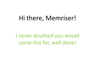 Hi there, Memriser!

I never doubted you would
  come this far, well done!
 