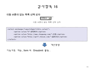 검사항목 16
이동 버튼이 없는 목록 선택 상자
개선방법
이동버튼 제공 , form 의 Onsubmit 활용 .
65
 