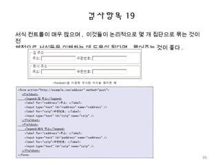 검사항목 19
서식 컨트롤이 매우 많으며 , 이것들이 논리적으로 몇 개 집단으로 묶는 것이
전
체적으로 서식들을 이해하는 데 도움이 된다면 , 묶어주는 것이 좋다 .
85
 