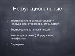 Нефункциональные
Тестирование производительности
(нагрузочное, стрессовое, стабильности)
Тестирование установки (installs)
Конфигурационное (оборудование,
платформа)
Серверное
 