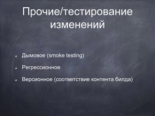 Прочие/тестирование
изменений
Дымовое (smoke testing)
Регрессионное
Версионное (соответствие контента билда)
 