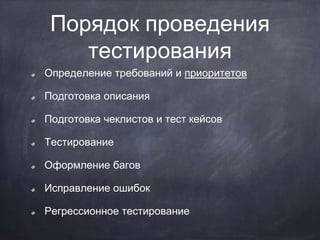 Порядок проведения
тестирования
Определение требований и приоритетов
Подготовка описания
Подготовка чеклистов и тест кейсов
Тестирование
Оформление багов
Исправление ошибок
Регрессионное тестирование
 
