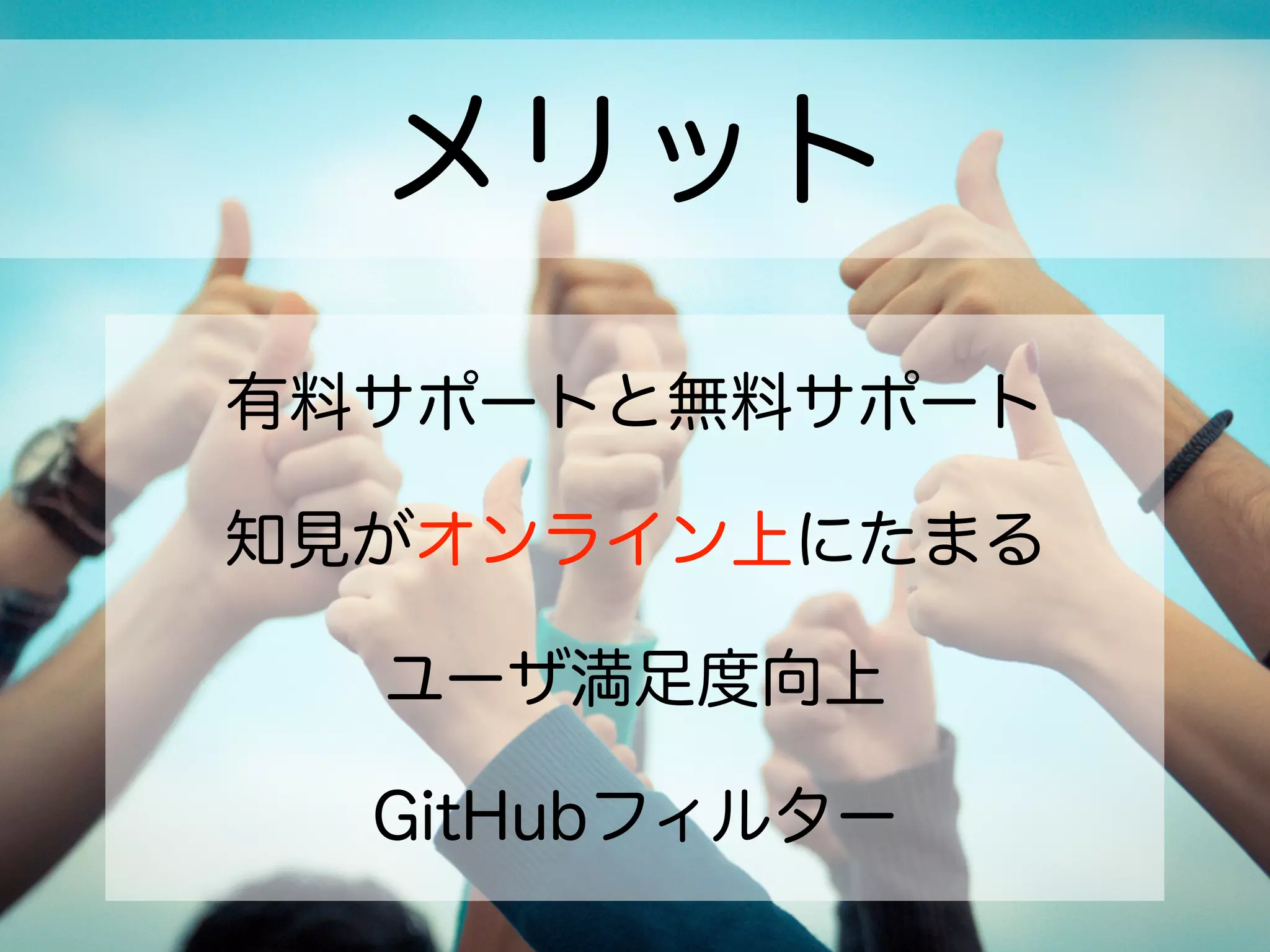 メリット
有料サポートと無料サポート
知見がオンライン上にたまる
ユーザ満足度向上
GitHubフィルター
 