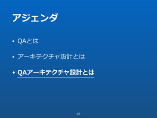 アジェンダ
• QAとは
• アーキテクチャ設計とは
• QAアーキテクチャ設計とは
62
 