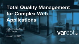 Total Quality Management
for Complex Web
Applications
Mohammed J. Razem
CEO, Vardot
January 14, 2017
 
