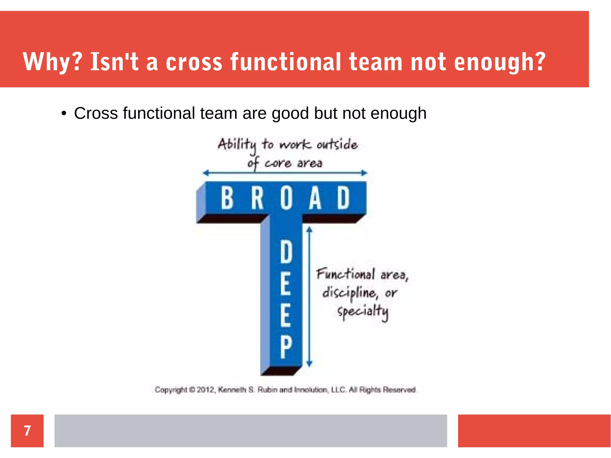 7
Why? Isn't a cross functional team not enough?
● Cross functional team are good but not enough
 