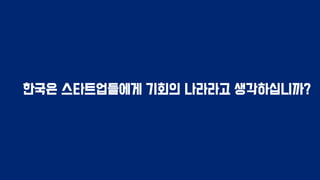 한국은 스타트업들에게 기회의 나라라고 생각하십니까?
 
