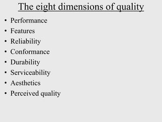 The eight dimensions of quality
• Performance
• Features
• Reliability
• Conformance
• Durability
• Serviceability
• Aesthetics
• Perceived quality
 