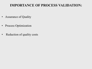 IMPORTANCE OF PROCESS VALIDATION:
• Assurance of Quality
• Process Optimization
• Reduction of quality costs
 