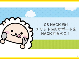 1
CS HACK #01
チャットbot/サポートを
HACKするぺこ！
 
