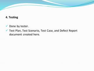 4. Testing
✓ Done by tester.
✓ Test Plan, Test Scenario, Test Case, and Defect Report
document created here.
 